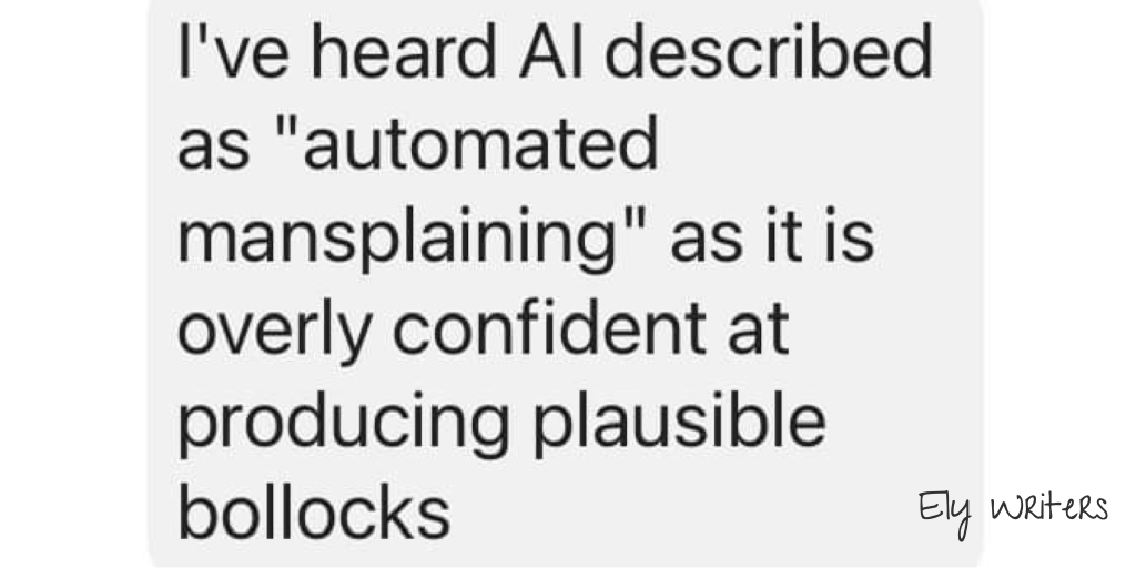 Dark grey text on a light grey background: 'I've heard AI described as "automated mansplaining" as it is overly confident at producing plausible bollocks'.
The Ely Writers logo (i.e. 'Ely Writers' in the handwriting-style Give You Glory font) is in the bottom-right corner.