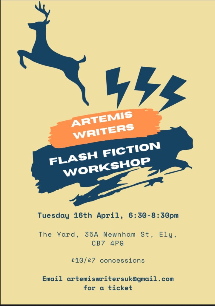 Orange and dark blue swiped across a pale apricot background has the text 'Artemis Writers' on the orange and 'flash fiction workshop on the blue. Underneath, it says 'Tuesday 16 April, 6:30 – 8:30 p.m.. The Yard, 35A Newnham Street, Ely. CB7 4PG.' Above the orange splodge are three dark blue stylised lightning bolts, with a deer/antelope leaping off the top of the page. In the bottom right corner, 'Ely Writers' is overlaid.