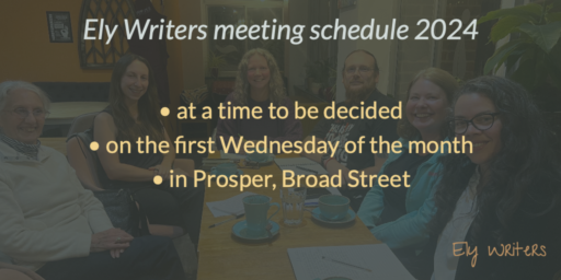 Ely Writers meeting schedule 2024 • at a time to be decided • on the first Wednesday of the month • in Prosper, Broad Street The above text is overlaid on a photo of some ELy Writers sitting round a table in Prosper during a meeting. Everyone is smiling.